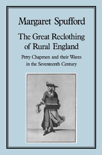 Great Reclothing of Rural England : Petty Chapman and Their Wares in the Seventeenth Century